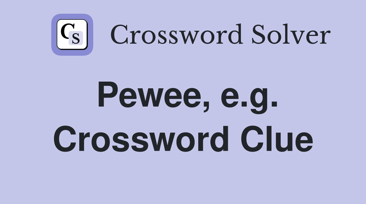 Pewee, e.g. Crossword Clue