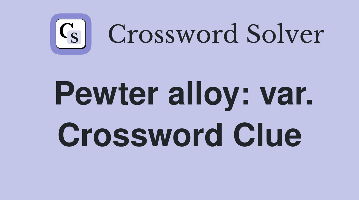Pewter alloy: var. Crossword Clue