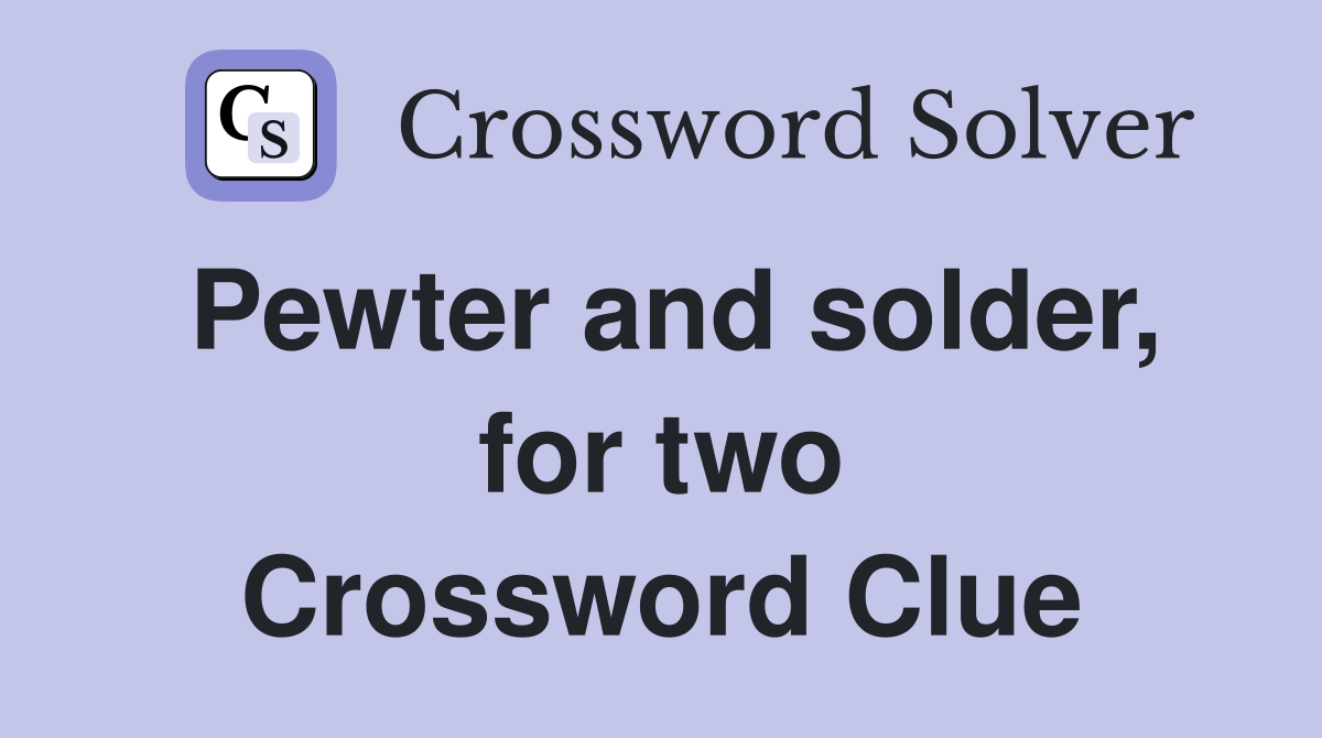 Pewter and solder, for two Crossword Clue