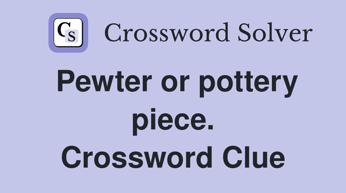 Pewter or pottery piece. Crossword Clue