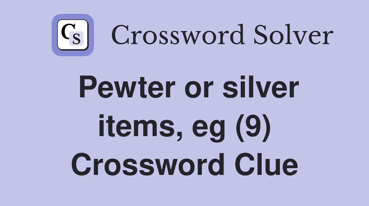Pewter or silver items, eg (9) Crossword Clue