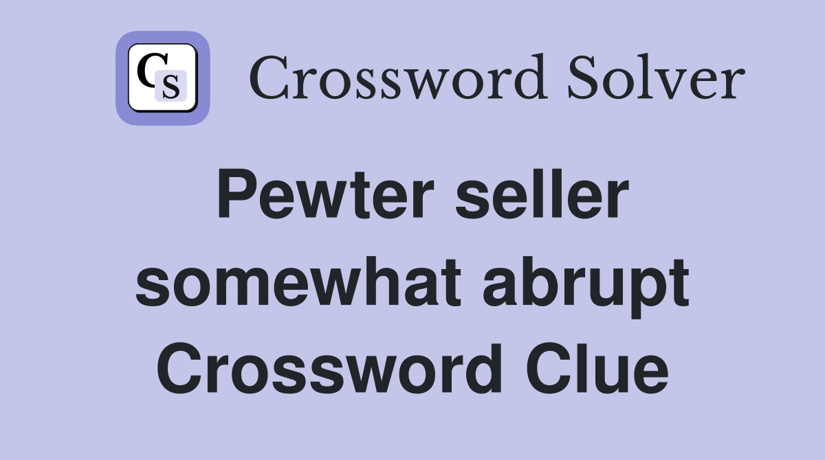 Pewter seller somewhat abrupt Crossword Clue