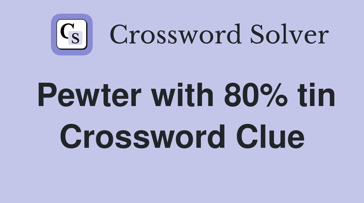 Pewter with 80% tin Crossword Clue