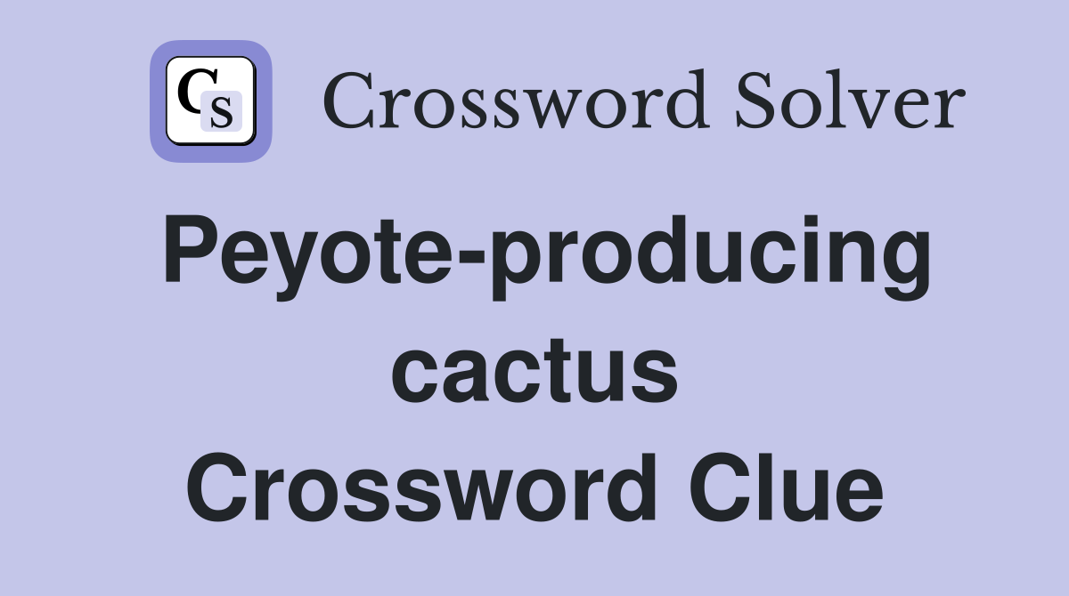 Peyote-producing cactus Crossword Clue