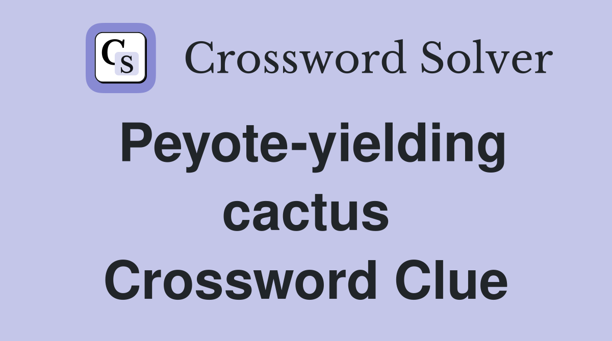 Peyote-yielding cactus Crossword Clue