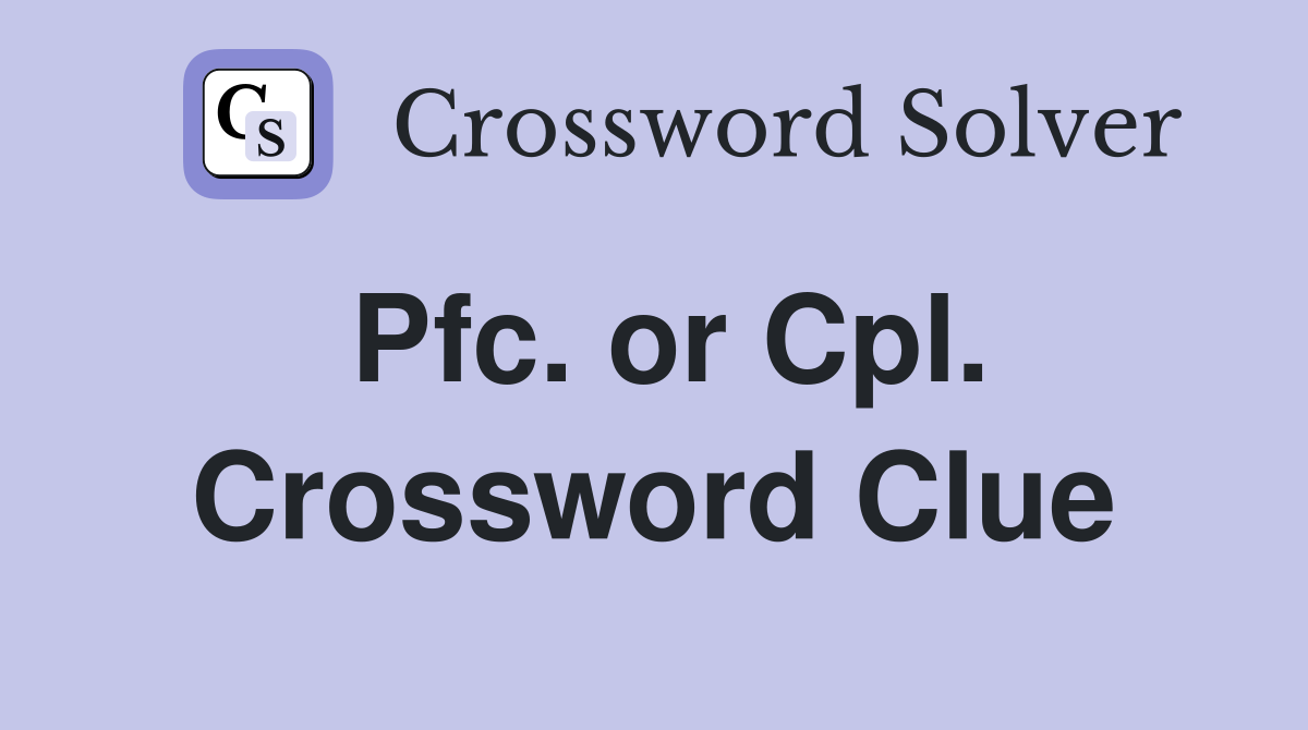 Pfc. or Cpl. Crossword Clue