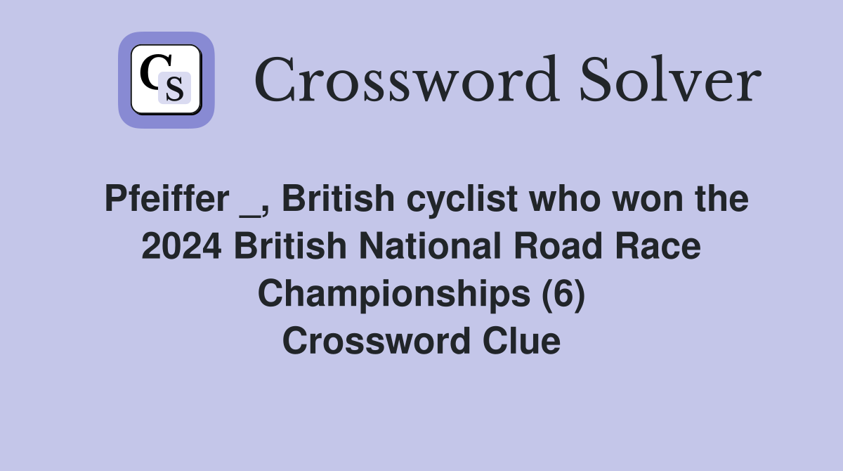 Pfeiffer _, British cyclist who won the 2024 British National Road Race Championships (6) Crossword Clue
