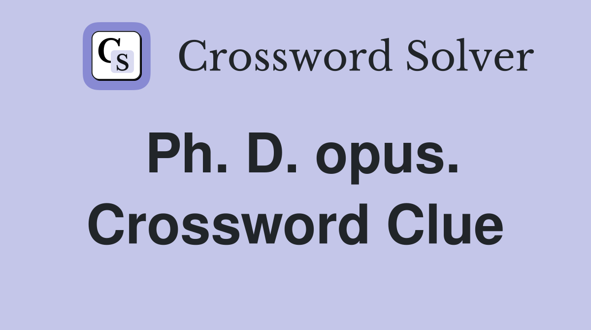 Ph. D. opus. Crossword Clue