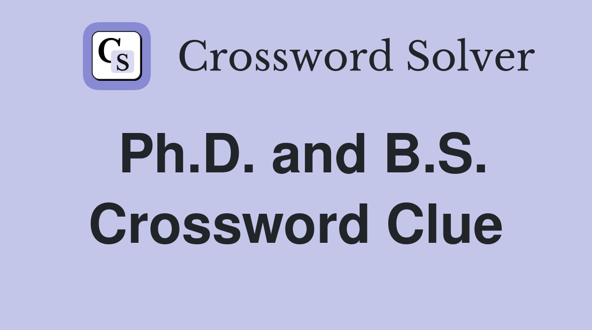 Ph.D. and B.S. Crossword Clue
