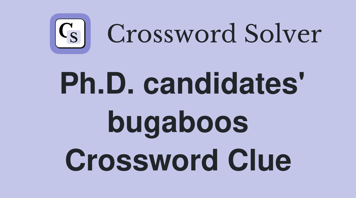 Ph.D. candidates' bugaboos Crossword Clue