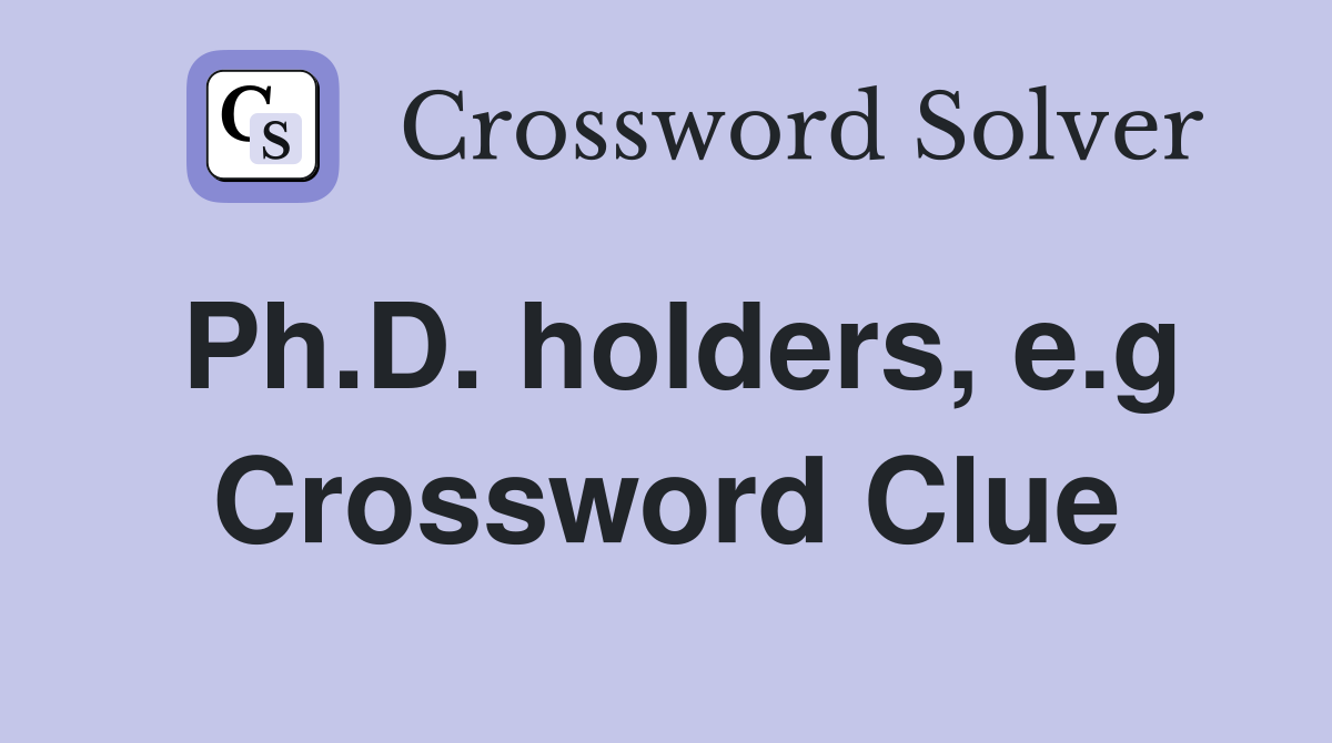 Ph.D. holders, e.g Crossword Clue