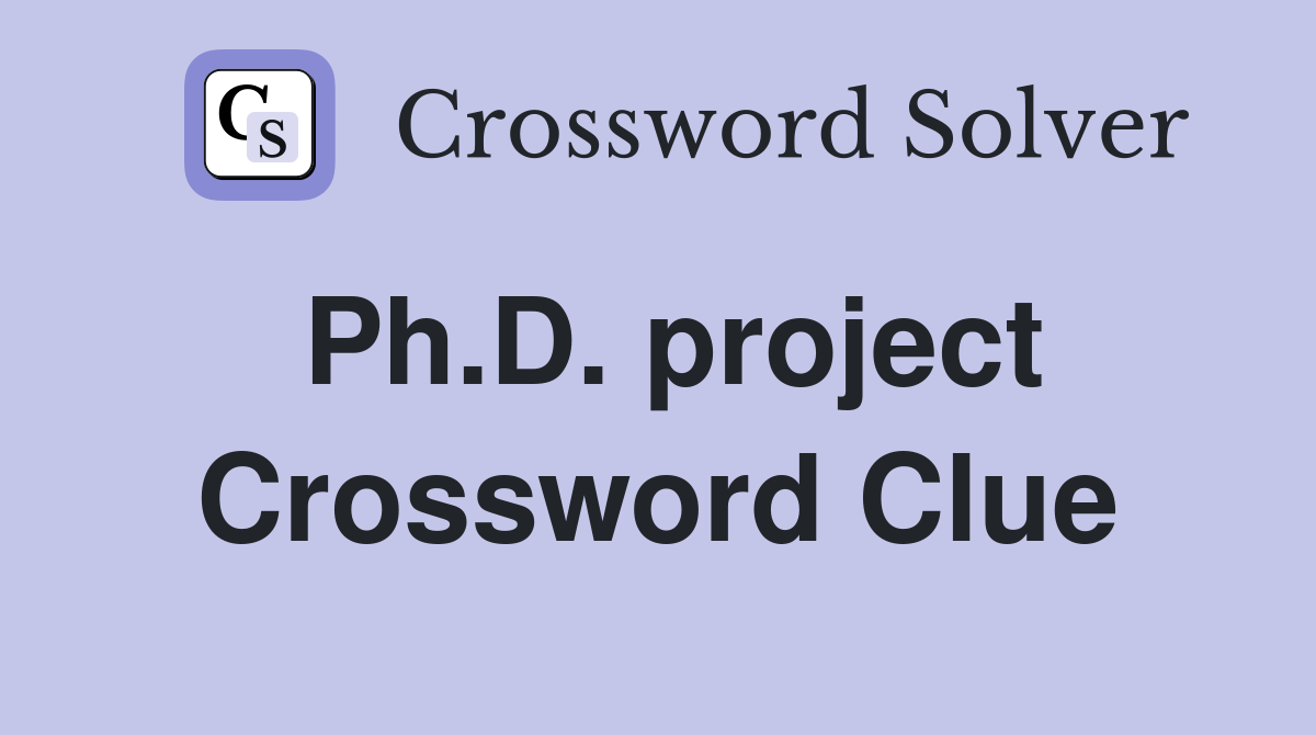 Ph.D. project Crossword Clue
