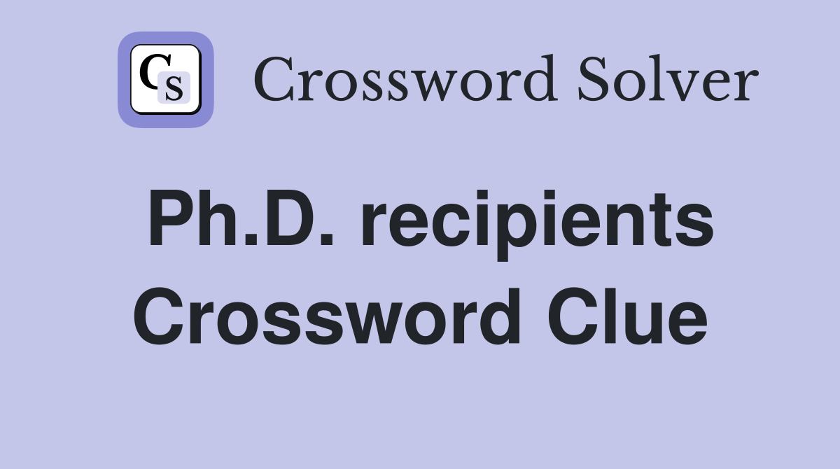 Ph.D. recipients Crossword Clue