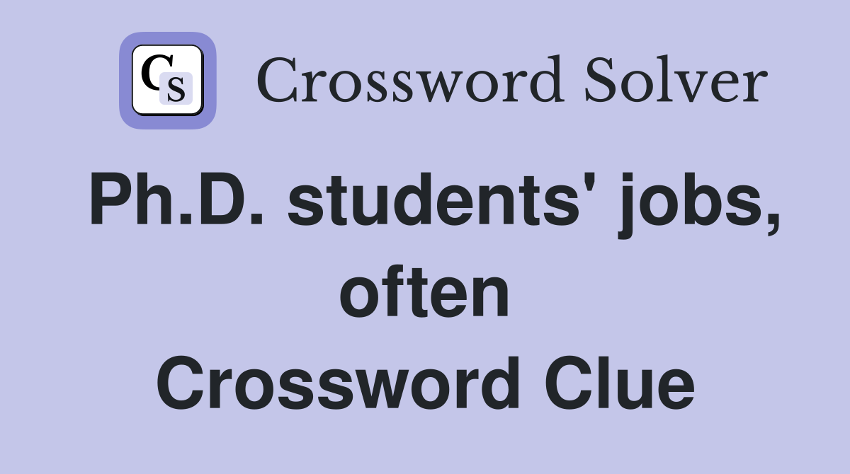 Ph.D. students' jobs, often Crossword Clue