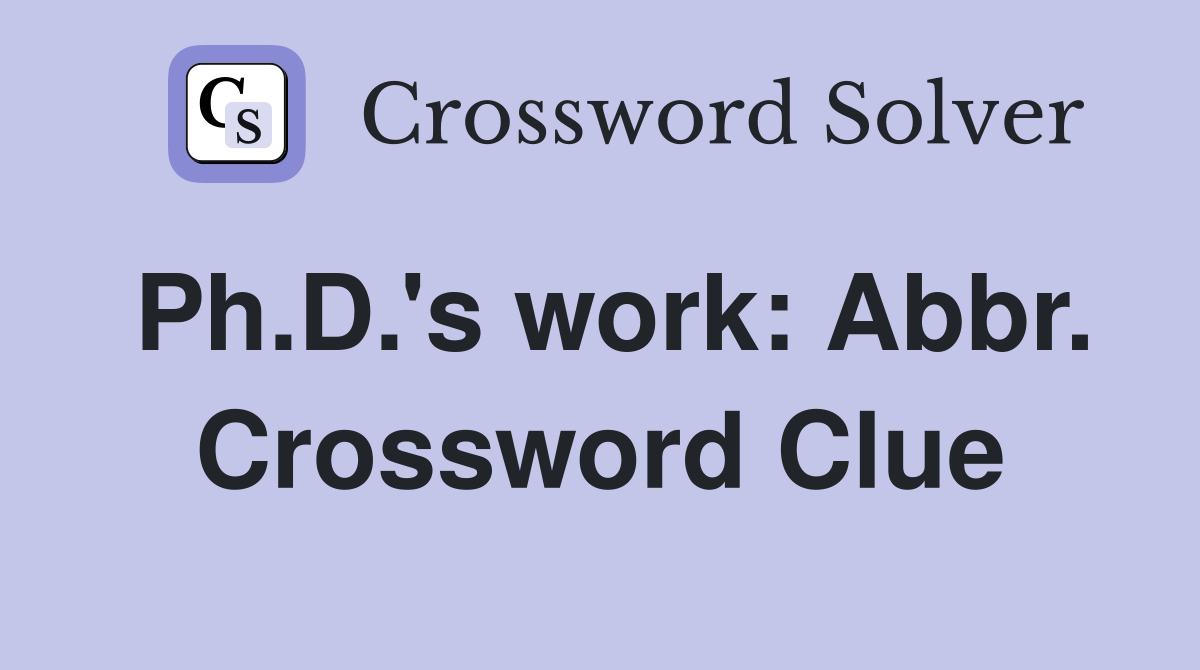 Ph.D.'s work: Abbr. Crossword Clue