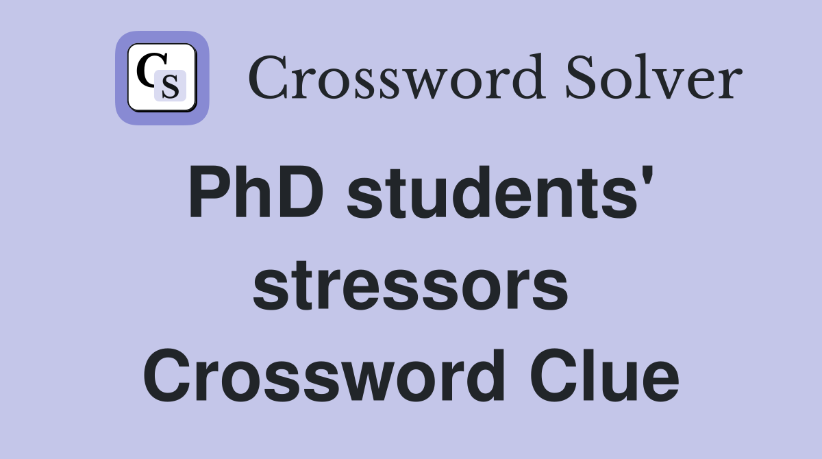 PhD students' stressors Crossword Clue