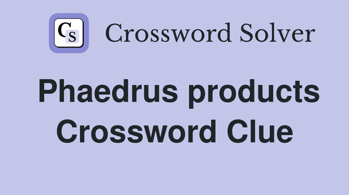 Phaedrus products Crossword Clue