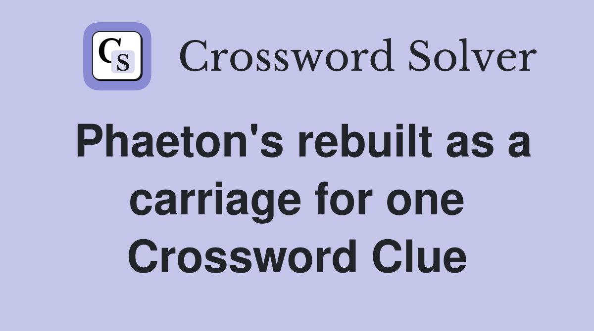 Phaeton's rebuilt as a carriage for one Crossword Clue