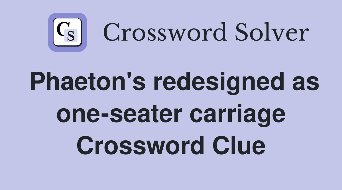 Phaeton's redesigned as one-seater carriage Crossword Clue