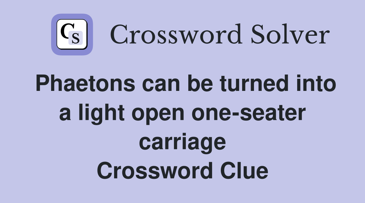 Phaetons can be turned into a light open one-seater carriage Crossword Clue