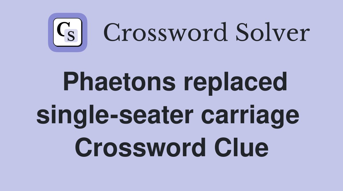 Phaetons replaced single-seater carriage  Crossword Clue