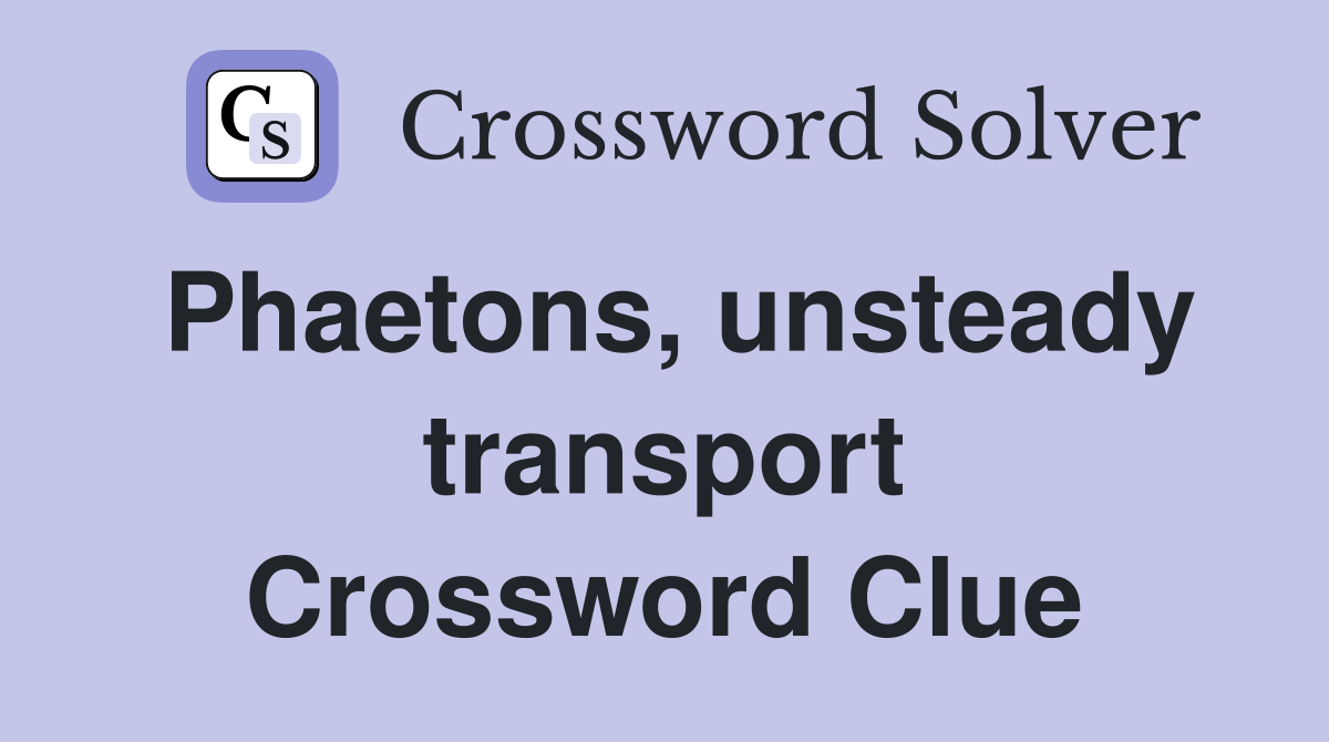 Phaetons, unsteady transport Crossword Clue