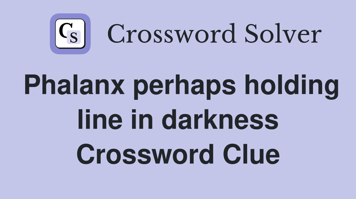 Phalanx perhaps holding line in darkness Crossword Clue
