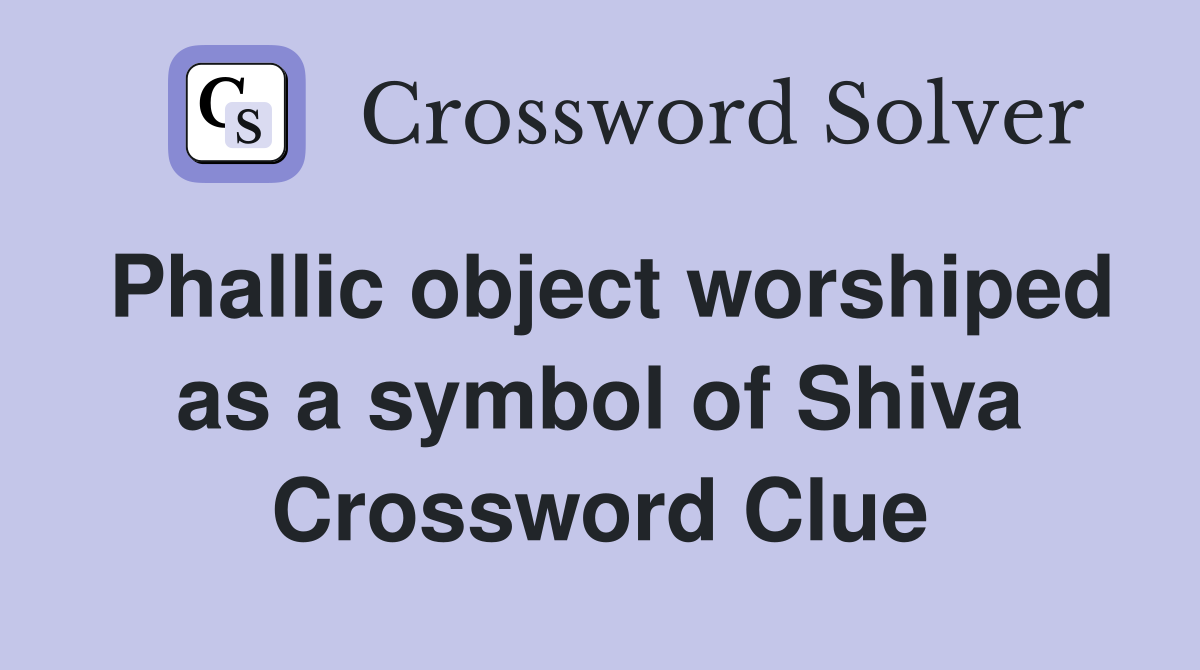 Phallic object worshiped as a symbol of Shiva Crossword Clue