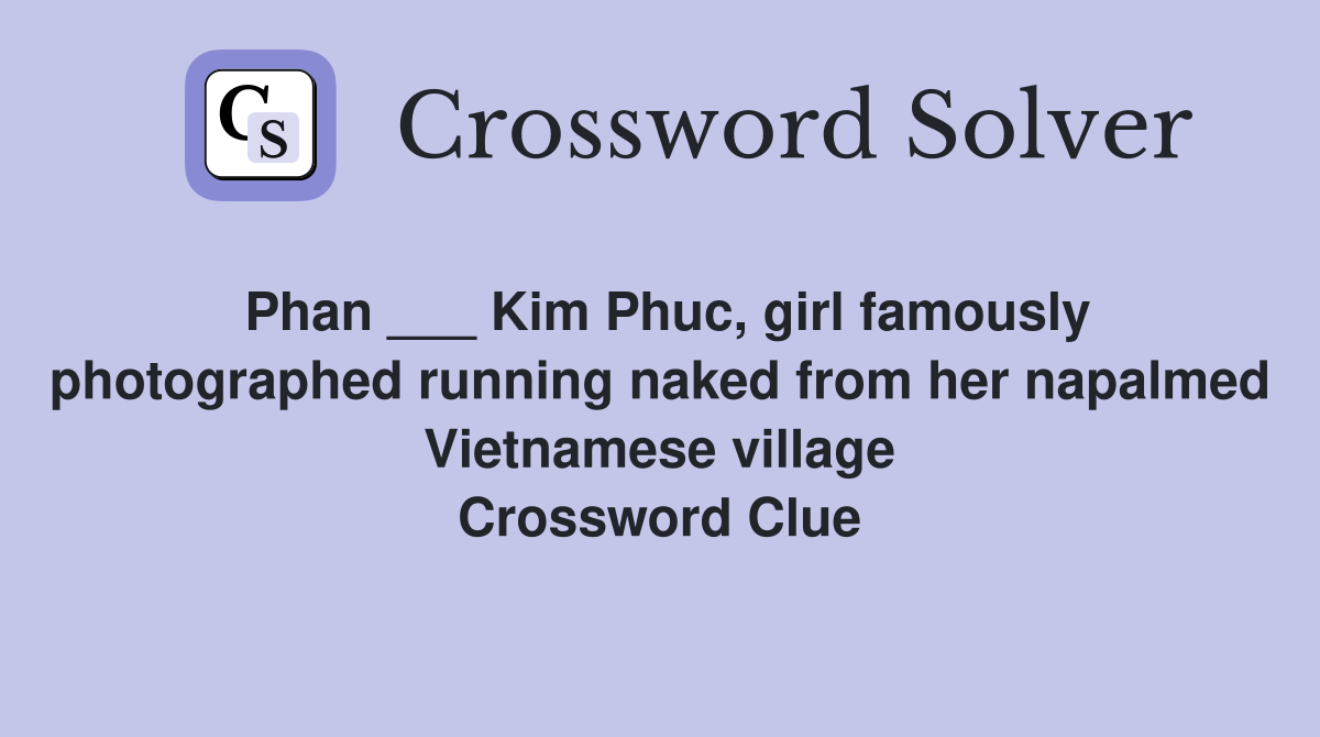 Phan ___ Kim Phuc, girl famously photographed running naked from her napalmed Vietnamese village Crossword Clue