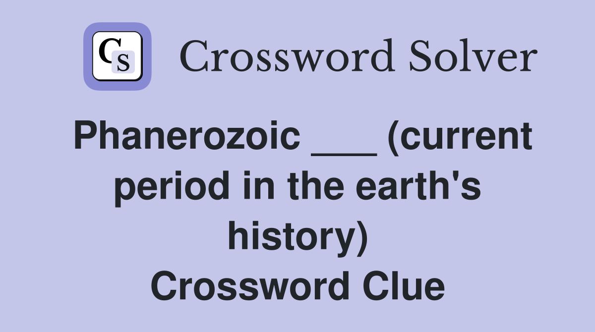 Phanerozoic ___ (current period in the earth's history) Crossword Clue