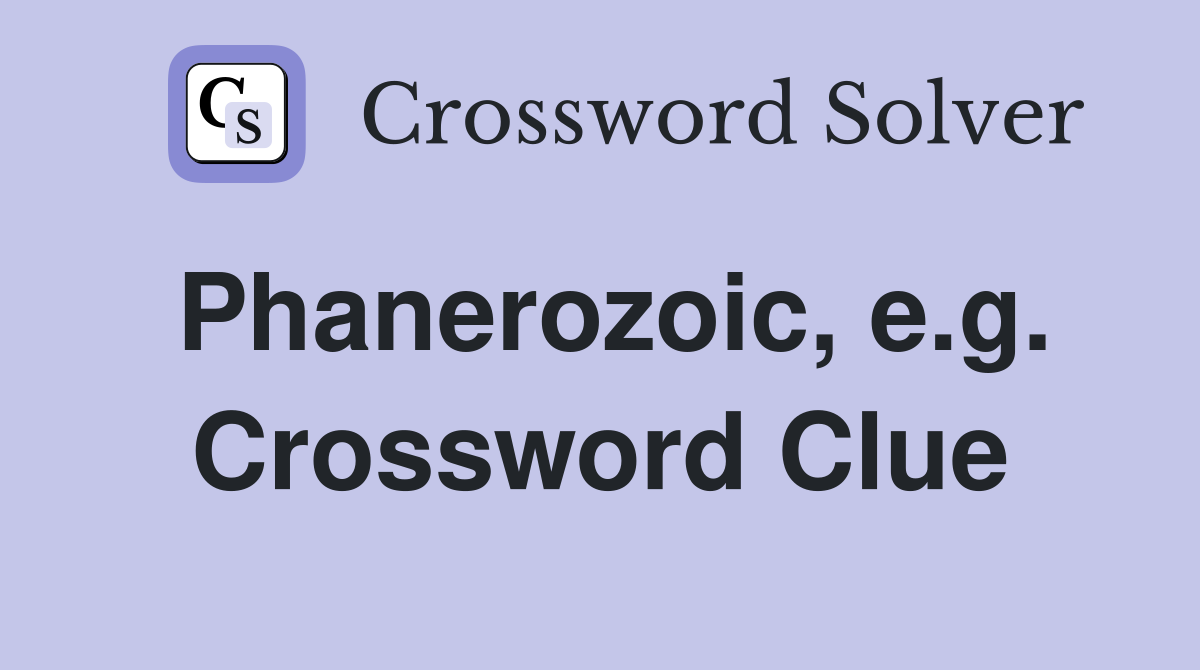 Phanerozoic, e.g. Crossword Clue