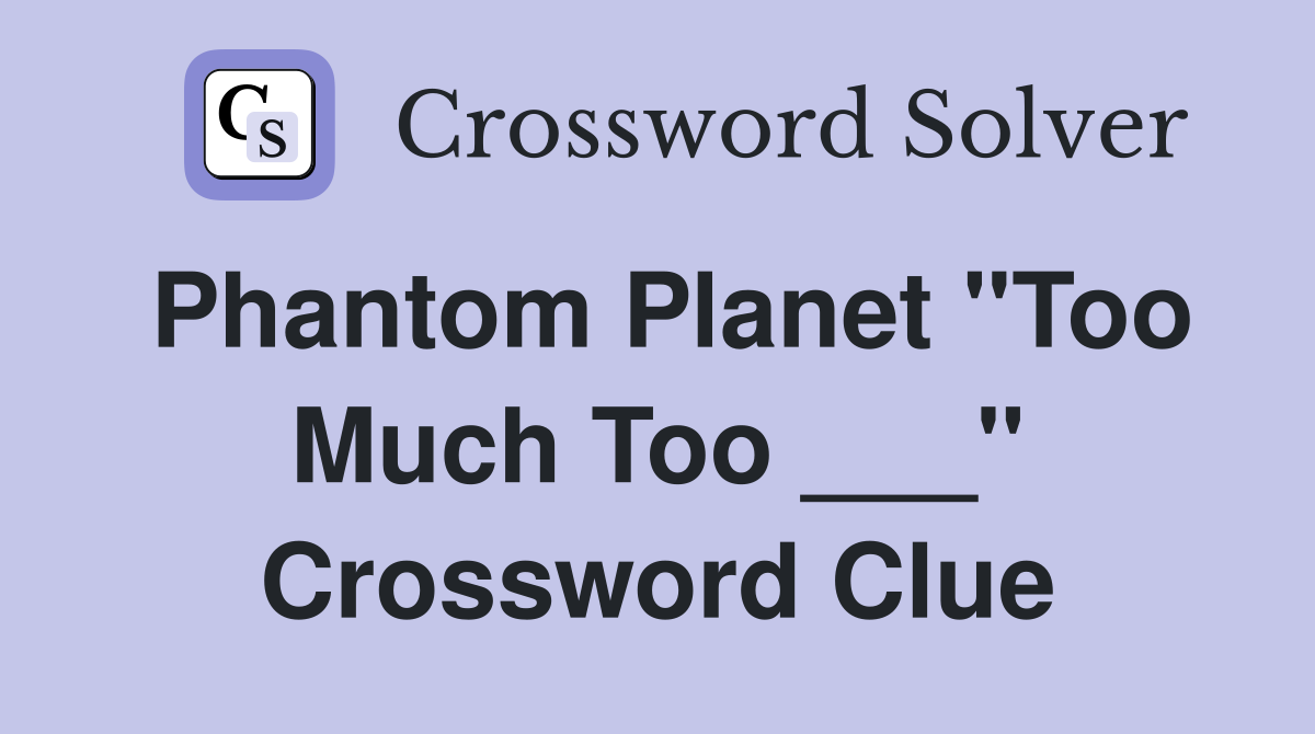 Phantom Planet "Too Much Too ___" Crossword Clue
