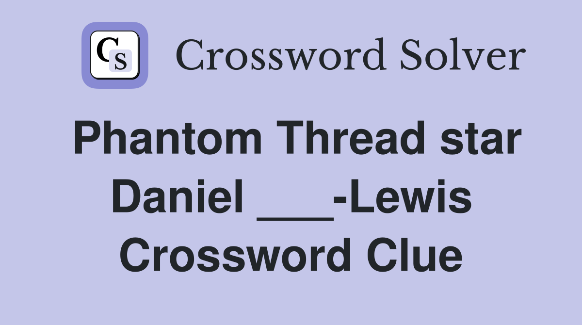 Phantom Thread star Daniel ___-Lewis Crossword Clue