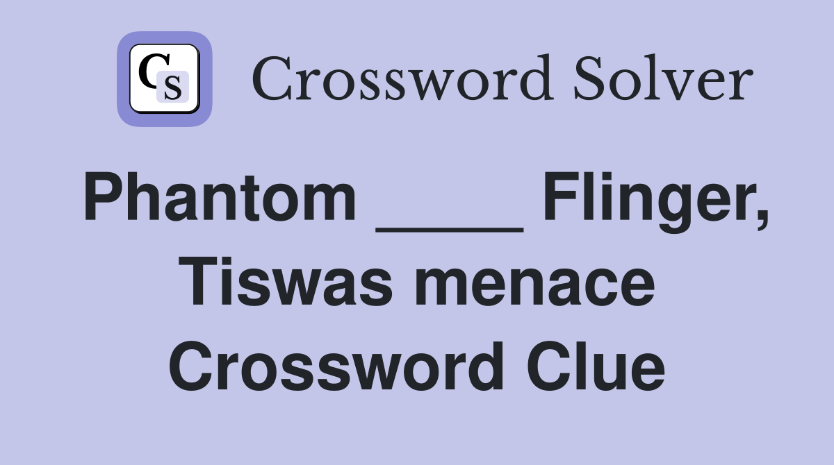 Phantom ____ Flinger, Tiswas menace Crossword Clue