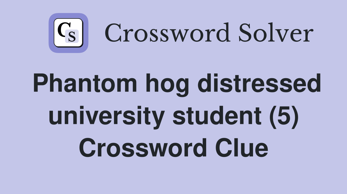 Phantom hog distressed university student (5) Crossword Clue