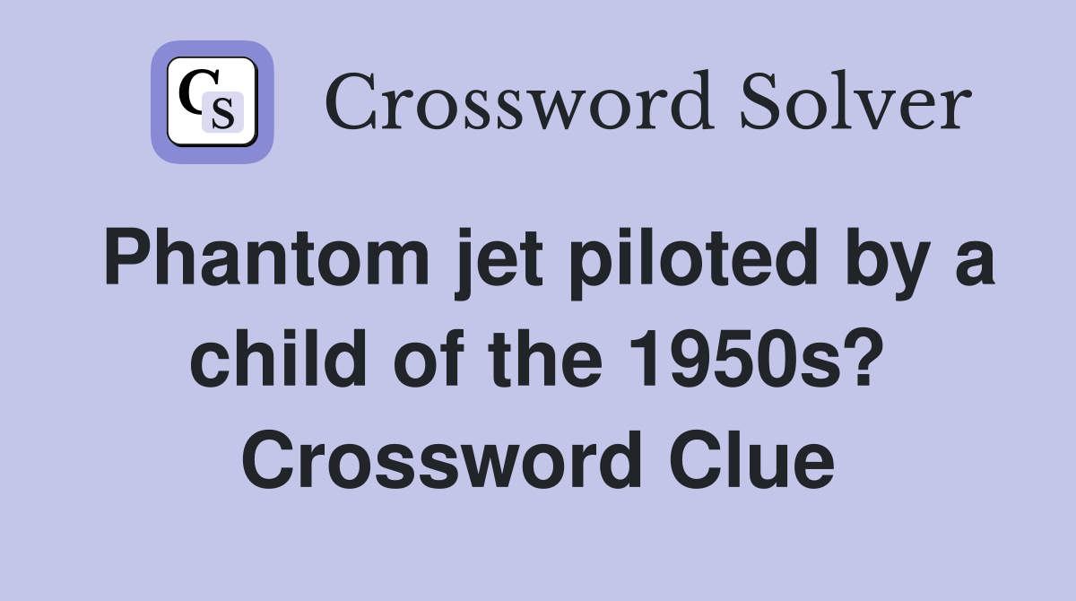 Phantom jet piloted by a child of the 1950s? Crossword Clue