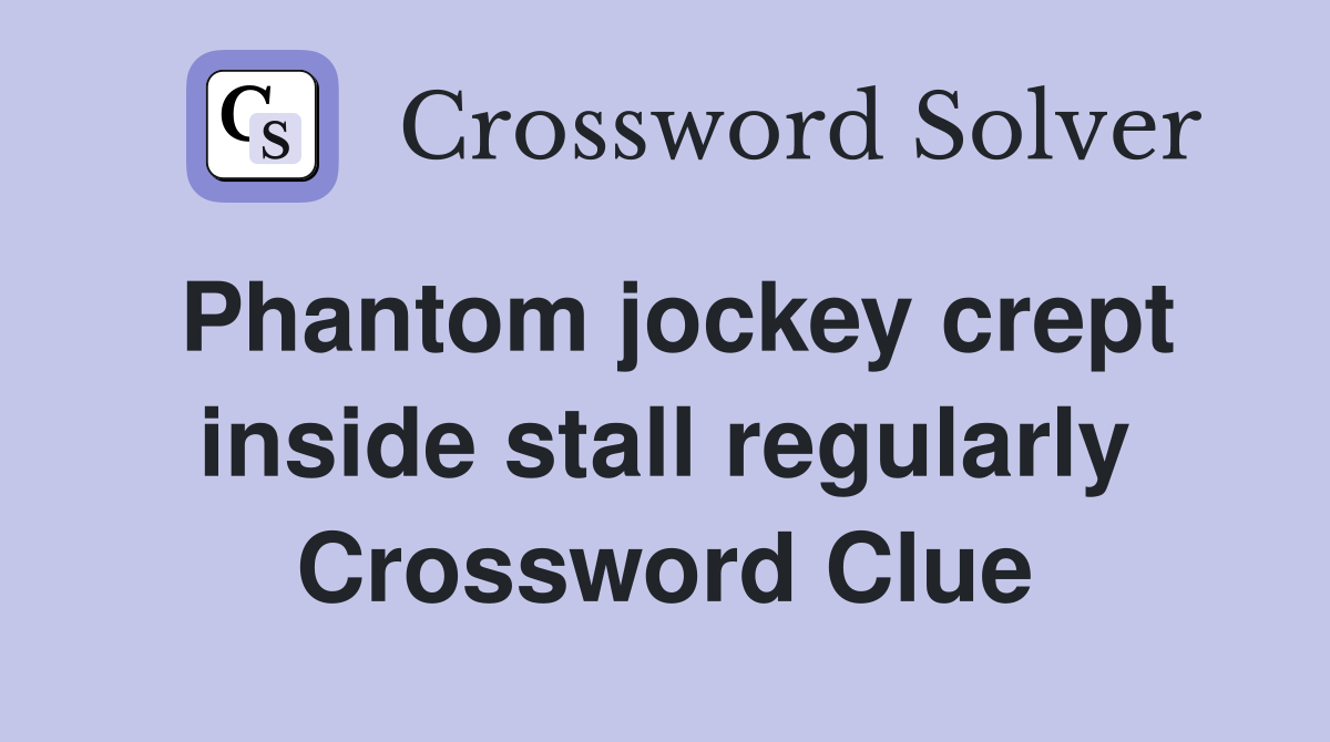 Phantom jockey crept inside stall regularly Crossword Clue
