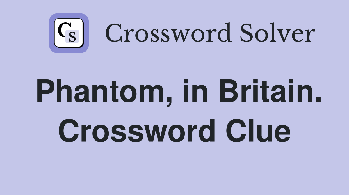 Phantom, in Britain. Crossword Clue
