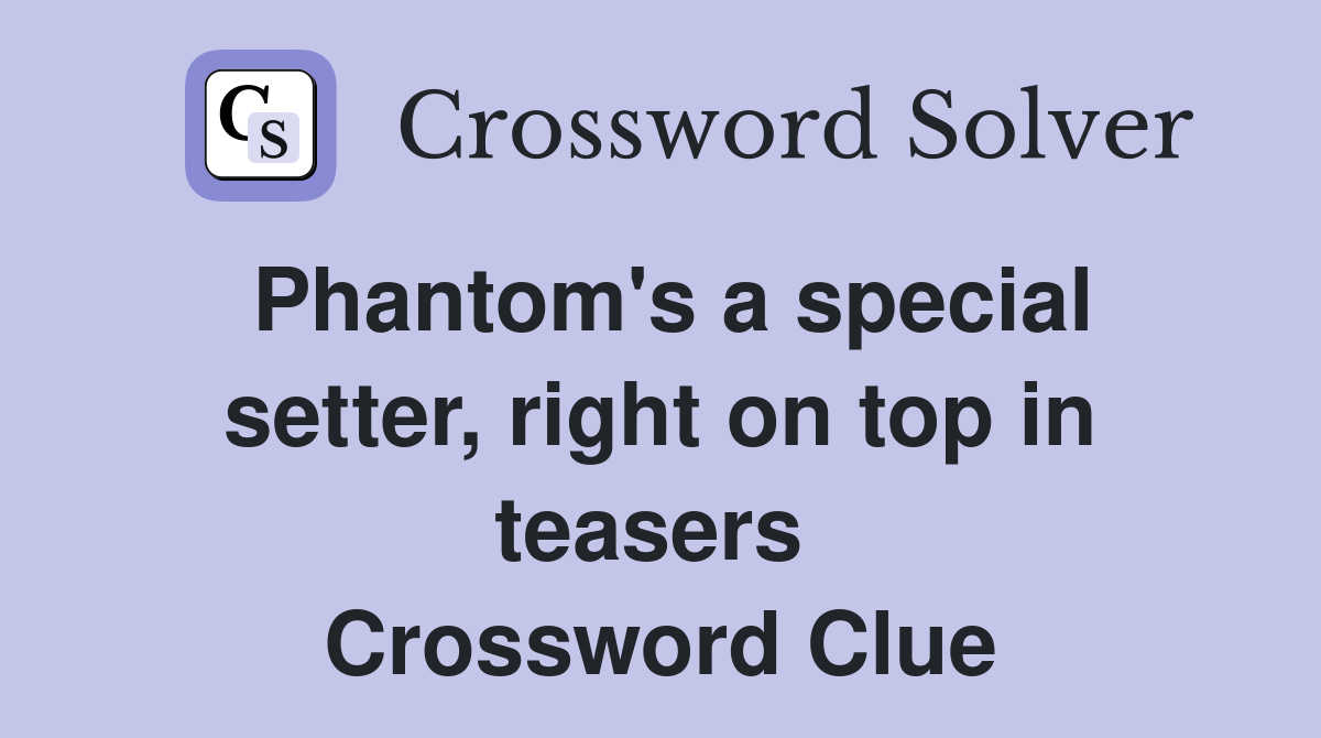 Phantom's a special setter, right on top in teasers  Crossword Clue