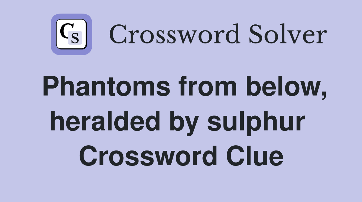 Phantoms from below, heralded by sulphur  Crossword Clue