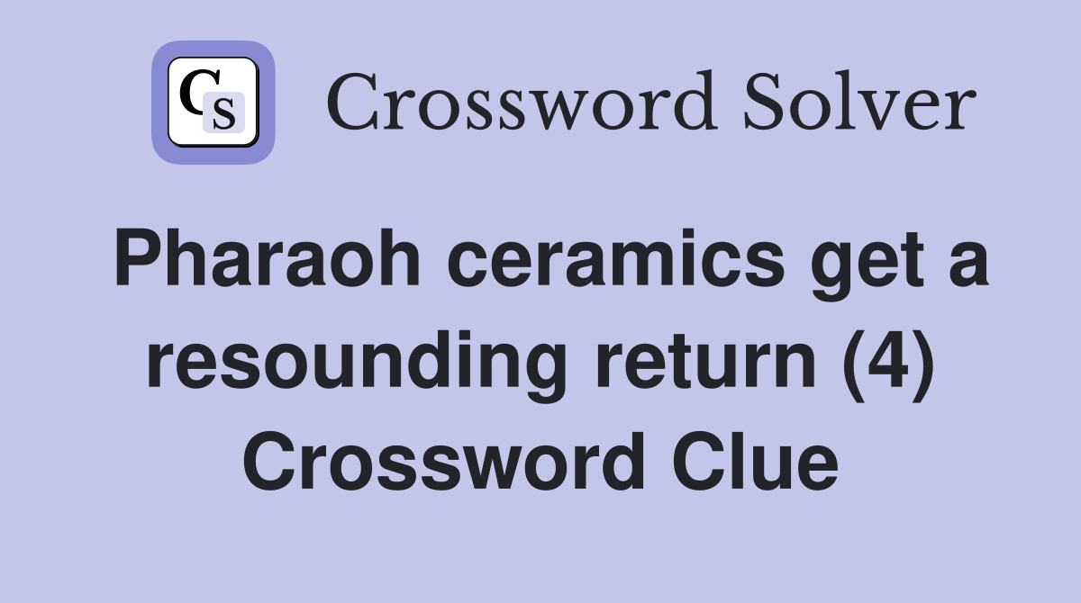 Pharaoh ceramics get a resounding return (4) Crossword Clue