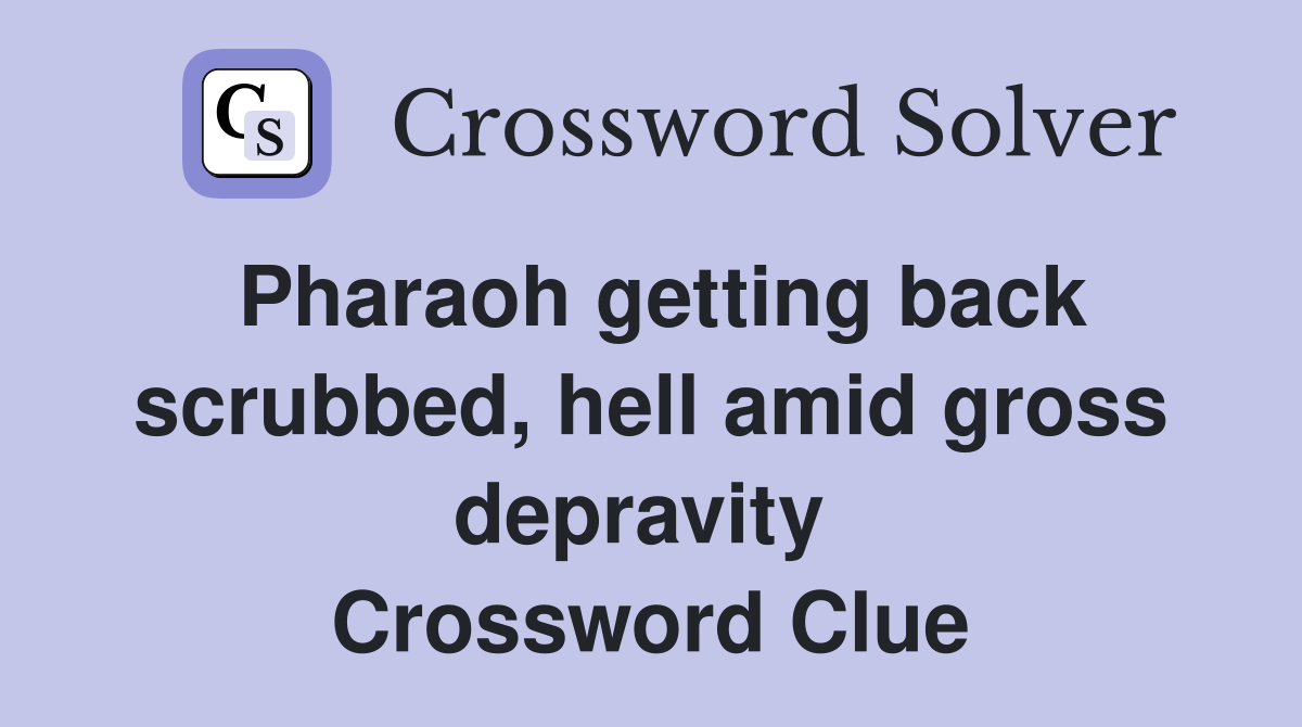 Pharaoh getting back scrubbed, hell amid gross depravity  Crossword Clue