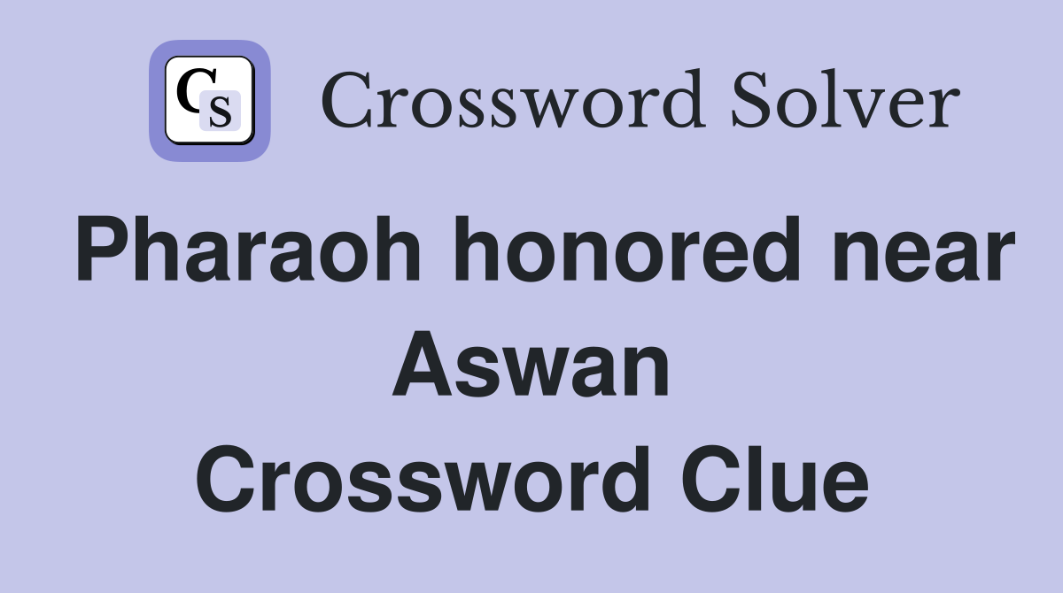 Pharaoh honored near Aswan Crossword Clue