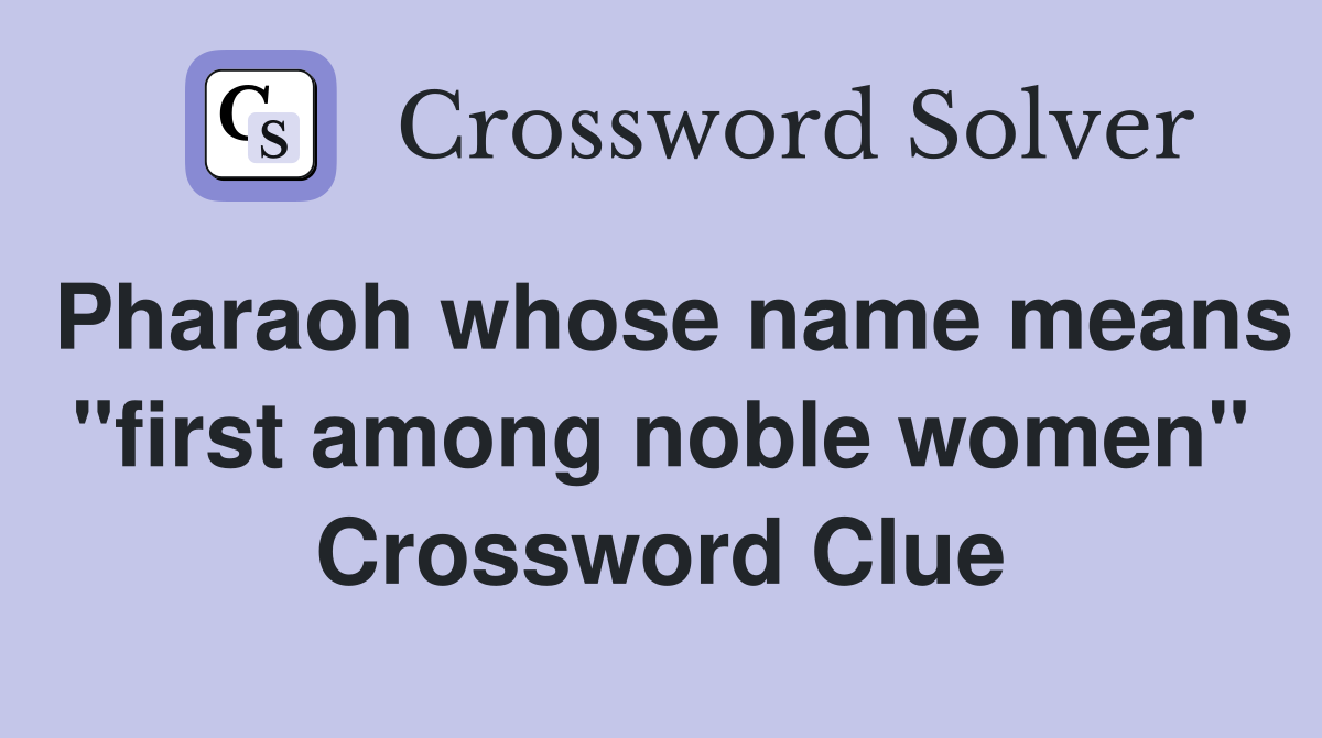 Pharaoh whose name means "first among noble women" Crossword Clue