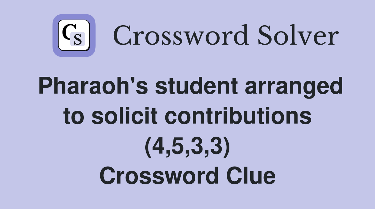 Pharaoh's student arranged to solicit contributions (4,5,3,3) Crossword Clue