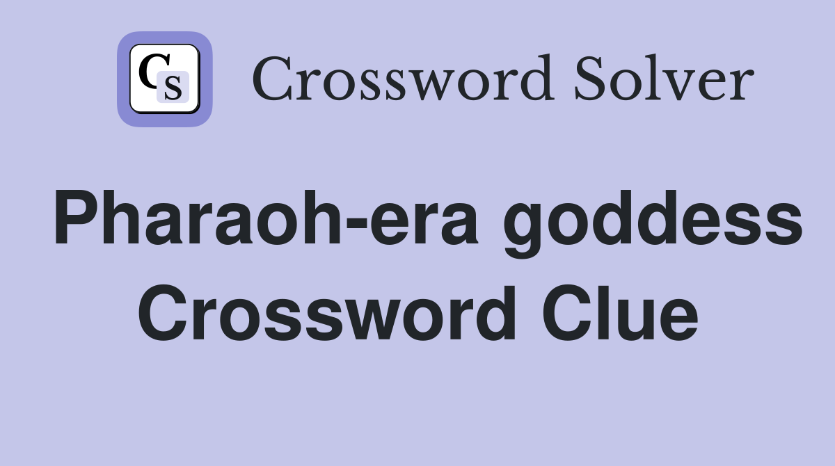 Pharaoh-era goddess Crossword Clue