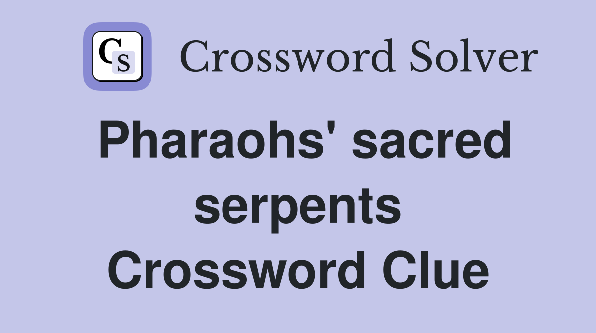 Pharaohs' sacred serpents Crossword Clue