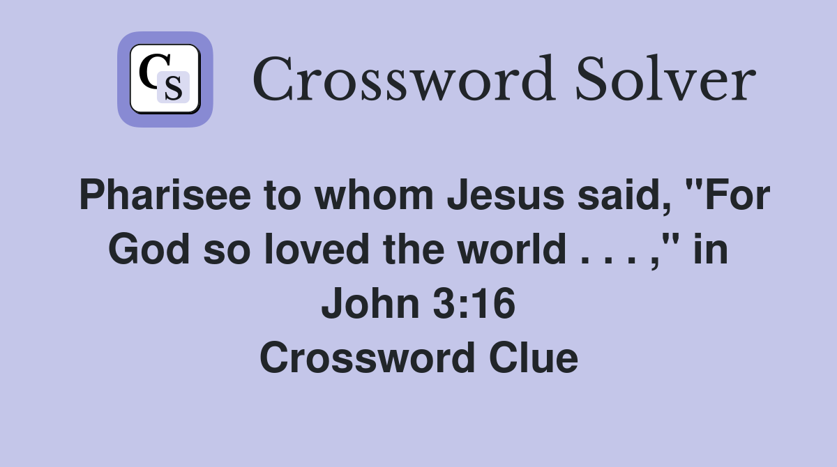 Pharisee to whom Jesus said, "For God so loved the world . . . ," in John 3:16 Crossword Clue