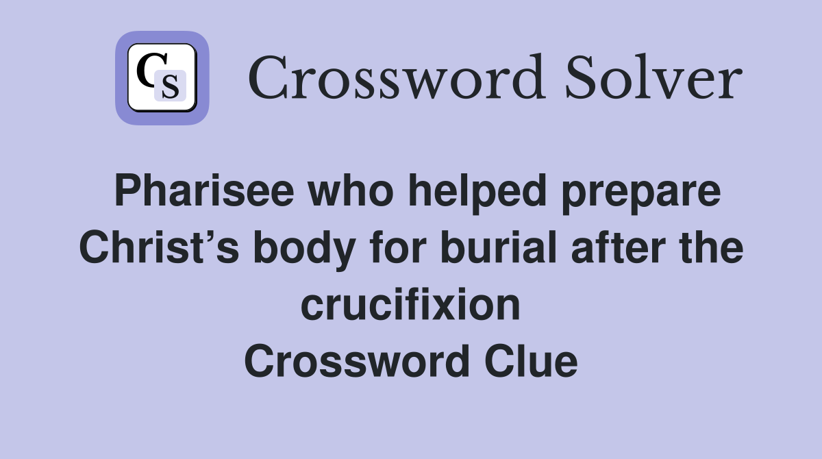 Pharisee who helped prepare Christ’s body for burial after the crucifixion Crossword Clue