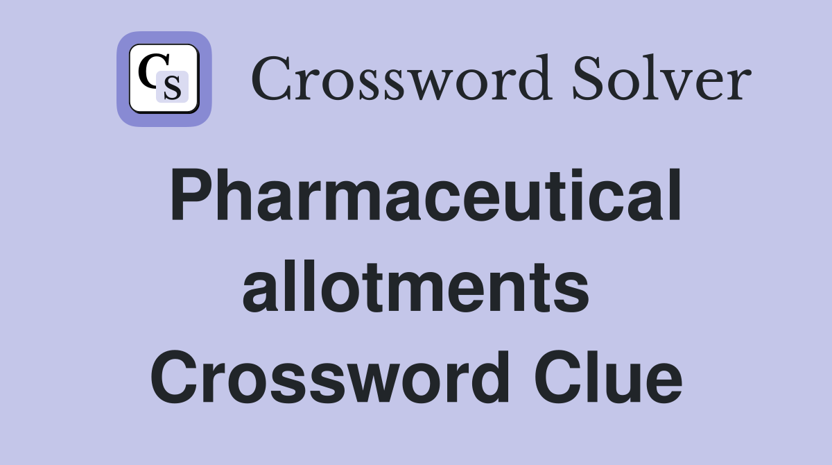 Pharmaceutical allotments Crossword Clue